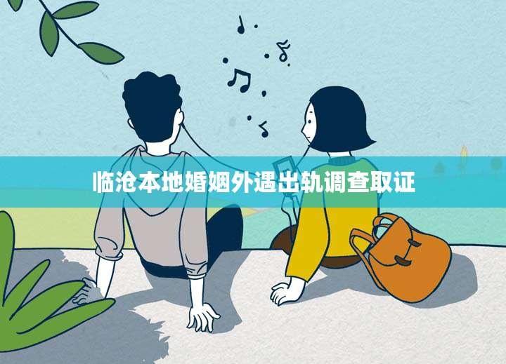 临沧本地婚姻外遇出轨调查取证