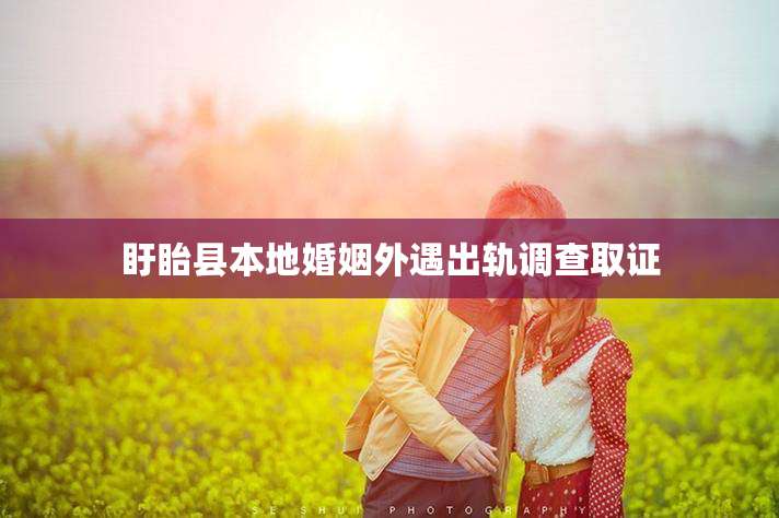 盱眙县本地婚姻外遇出轨调查取证