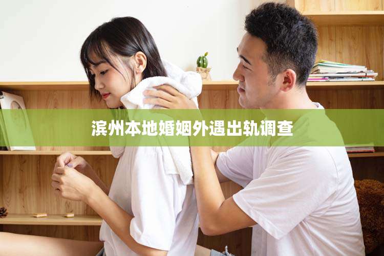 滨州本地婚姻外遇出轨调查