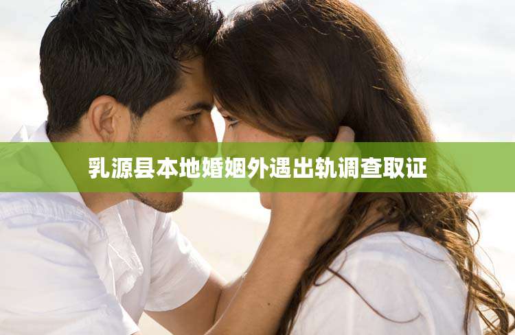 乳源县本地婚姻外遇出轨调查取证