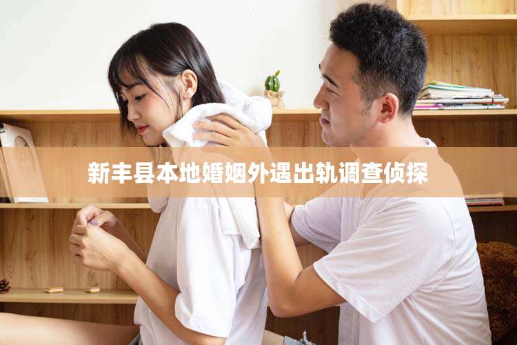 新丰县本地婚姻外遇出轨调查侦探