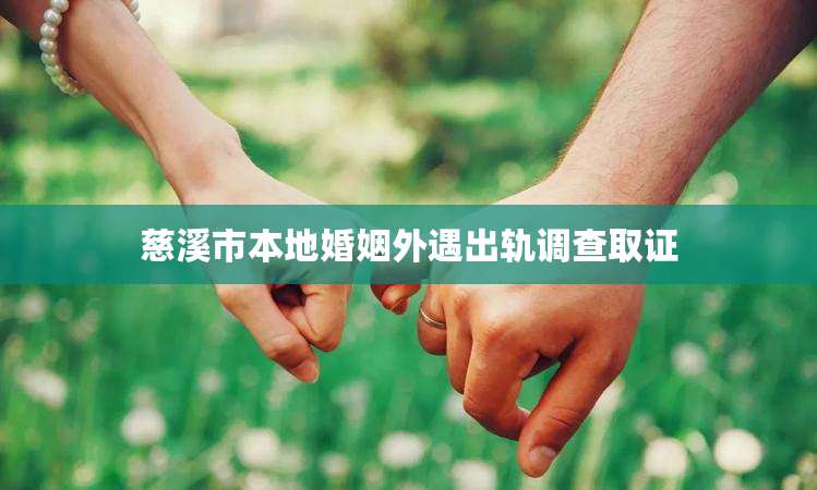 慈溪市本地婚姻外遇出轨调查取证