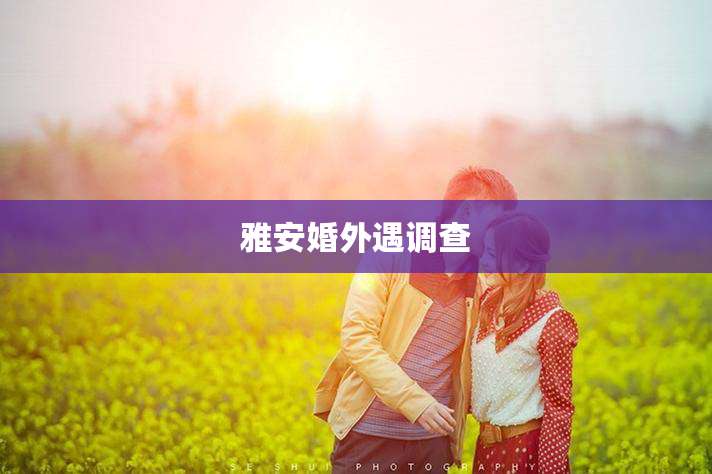 雅安婚外遇调查