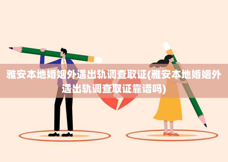 雅安本地婚姻外遇出轨调查取证(雅安本地婚姻外遇出轨调查取证靠谱吗)