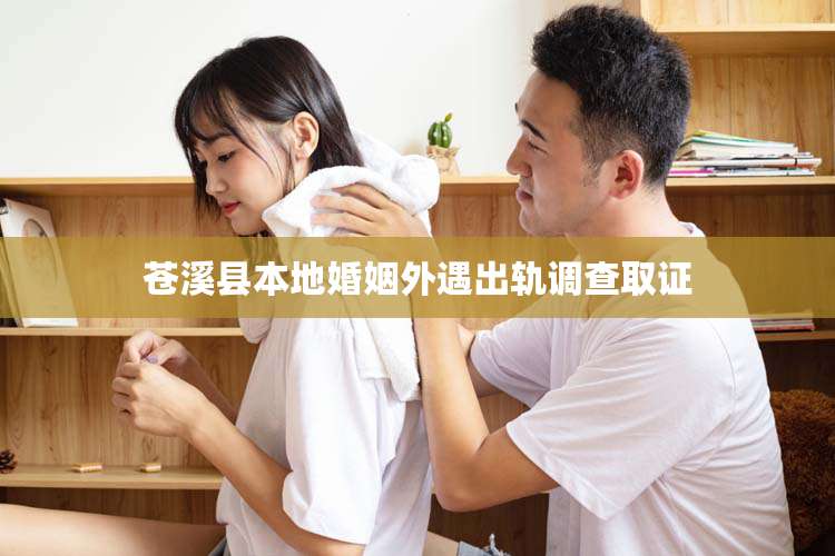 苍溪县本地婚姻外遇出轨调查取证