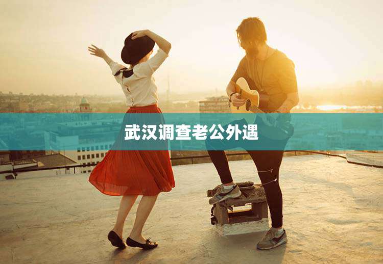 武汉调查老公外遇
