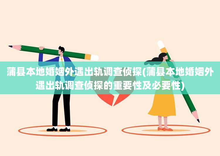 蒲县本地婚姻外遇出轨调查侦探(蒲县本地婚姻外遇出轨调查侦探的重要性及必要性)