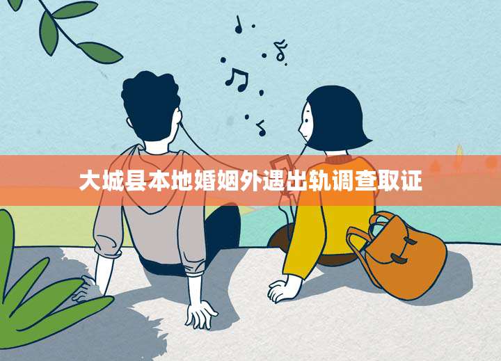 大城县本地婚姻外遇出轨调查取证