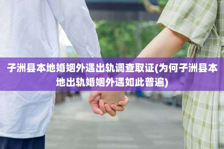 子洲县本地婚姻外遇出轨调查取证(为何子洲县本地出轨婚姻外遇如此普遍)