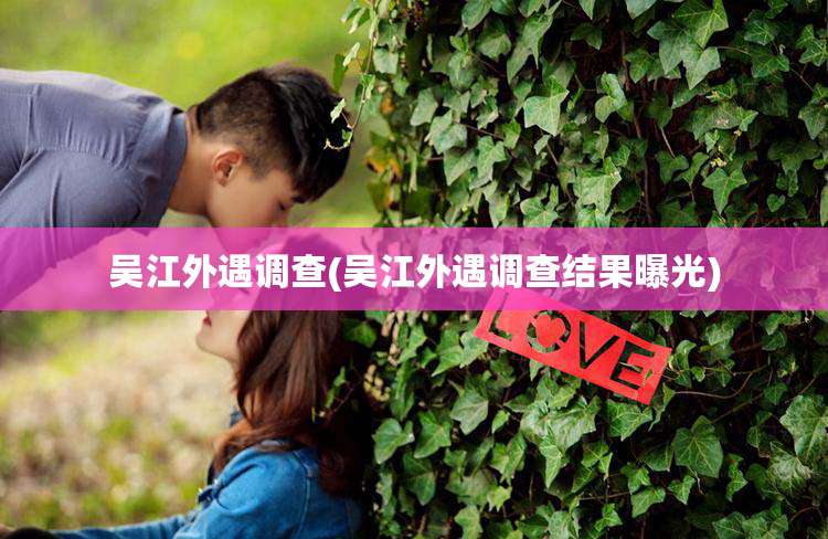 吴江外遇调查(吴江外遇调查结果曝光)