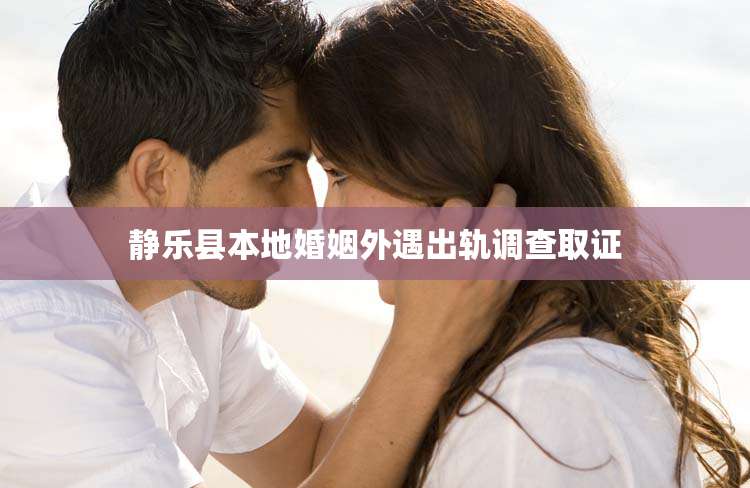 静乐县本地婚姻外遇出轨调查取证