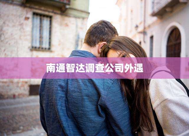 南通智达调查公司外遇