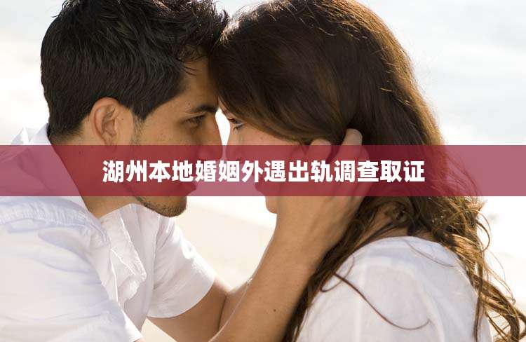 湖州本地婚姻外遇出轨调查取证
