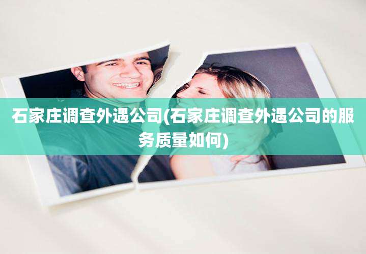 石家庄调查外遇公司(石家庄调查外遇公司的服务质量如何)