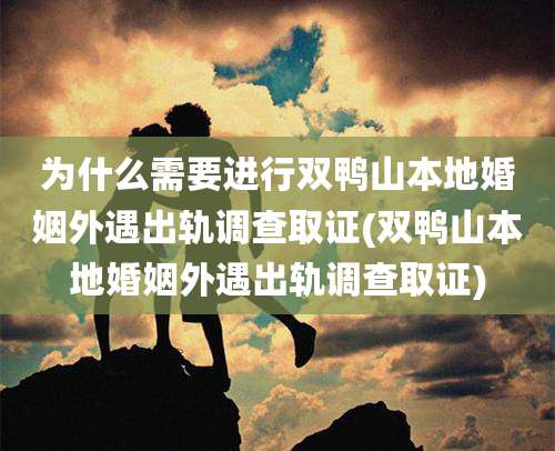 为什么需要进行双鸭山本地婚姻外遇出轨调查取证(双鸭山本地婚姻外遇出轨调查取证)