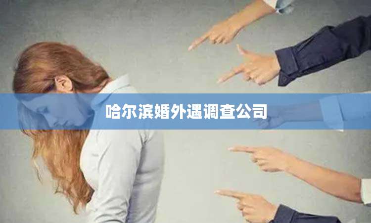 哈尔滨婚外遇调查公司