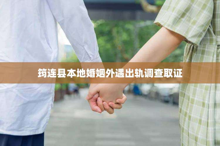 筠连县本地婚姻外遇出轨调查取证
