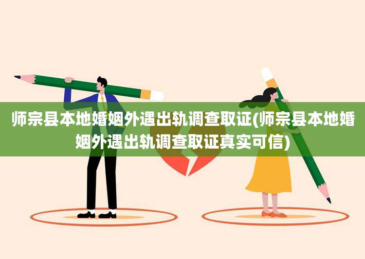 师宗县本地婚姻外遇出轨调查取证(师宗县本地婚姻外遇出轨调查取证真实可信)