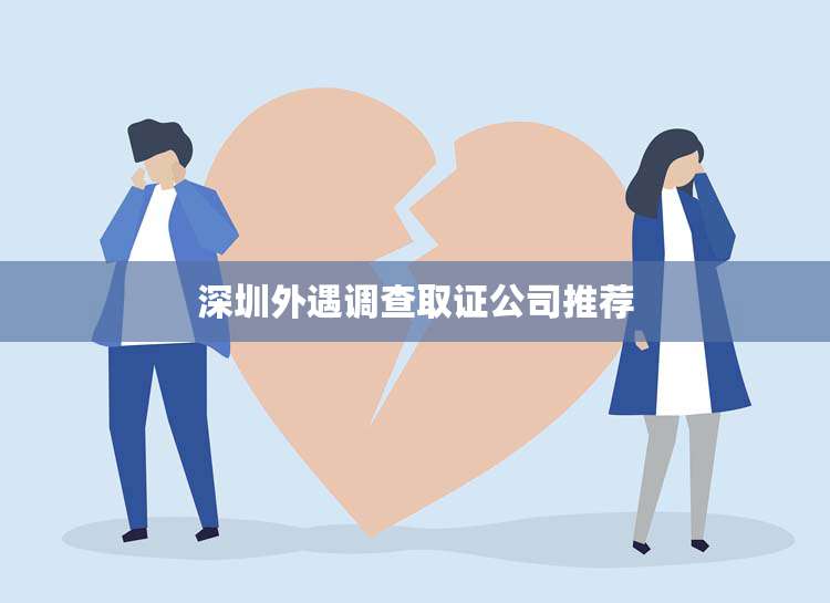 深圳外遇调查取证公司推荐