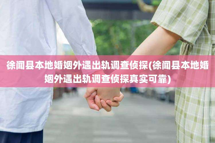 徐闻县本地婚姻外遇出轨调查侦探(徐闻县本地婚姻外遇出轨调查侦探真实可靠)