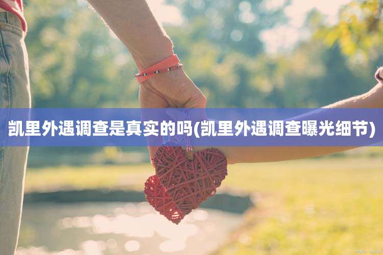 凯里外遇调查是真实的吗(凯里外遇调查曝光细节)