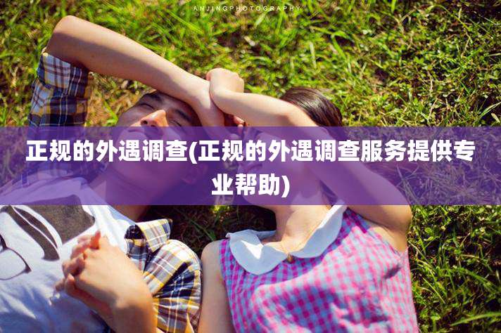 正规的外遇调查(正规的外遇调查服务提供专业帮助)