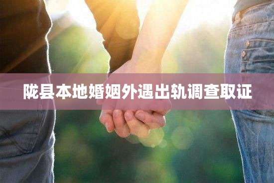 陇县本地婚姻外遇出轨调查取证