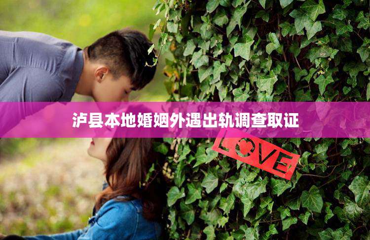泸县本地婚姻外遇出轨调查取证