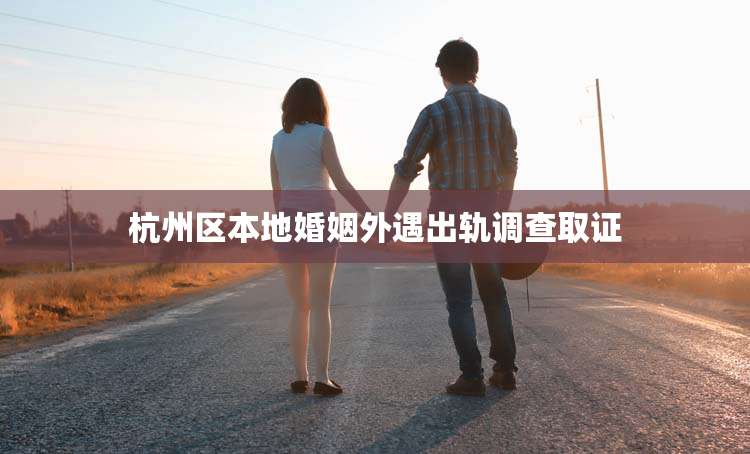 杭州区本地婚姻外遇出轨调查取证