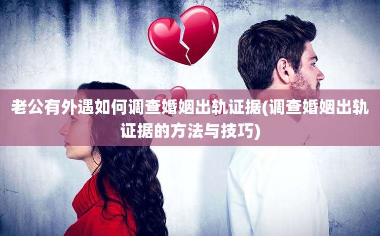 老公有外遇如何调查婚姻出轨证据(调查婚姻出轨证据的方法与技巧)
