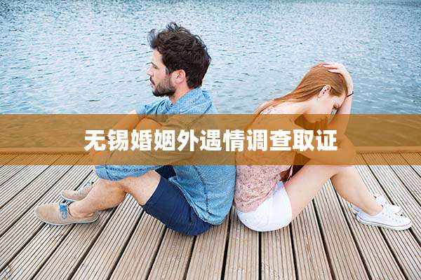 无锡婚姻外遇情调查取证