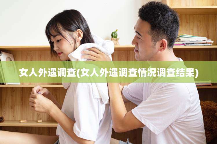女人外遇调查(女人外遇调查情况调查结果)