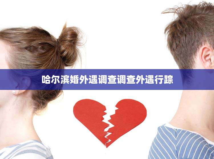 哈尔滨婚外遇调查调查外遇行踪