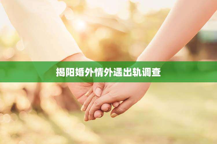 揭阳婚外情外遇出轨调查