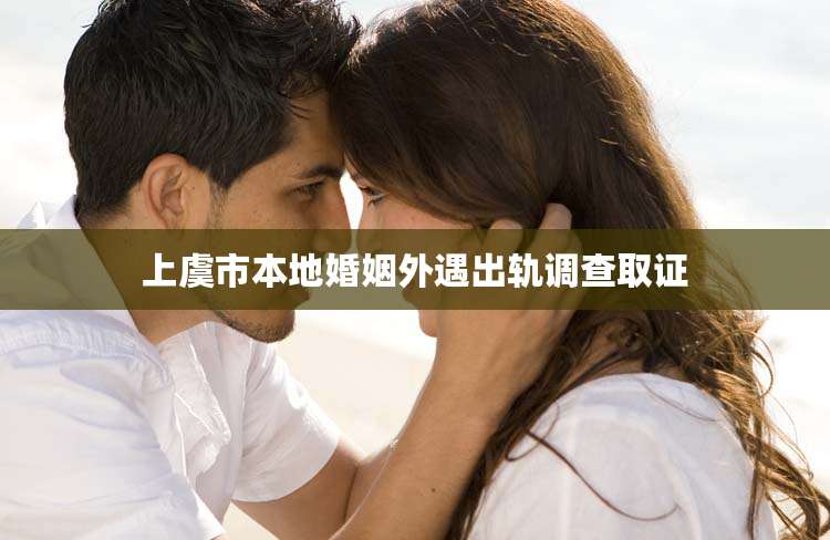 上虞市本地婚姻外遇出轨调查取证