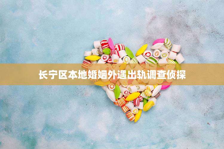 长宁区本地婚姻外遇出轨调查侦探