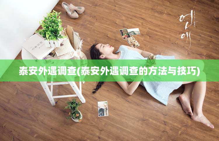 泰安外遇调查(泰安外遇调查的方法与技巧)