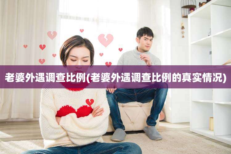 老婆外遇调查比例(老婆外遇调查比例的真实情况)