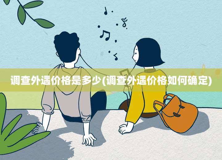 调查外遇价格是多少(调查外遇价格如何确定)