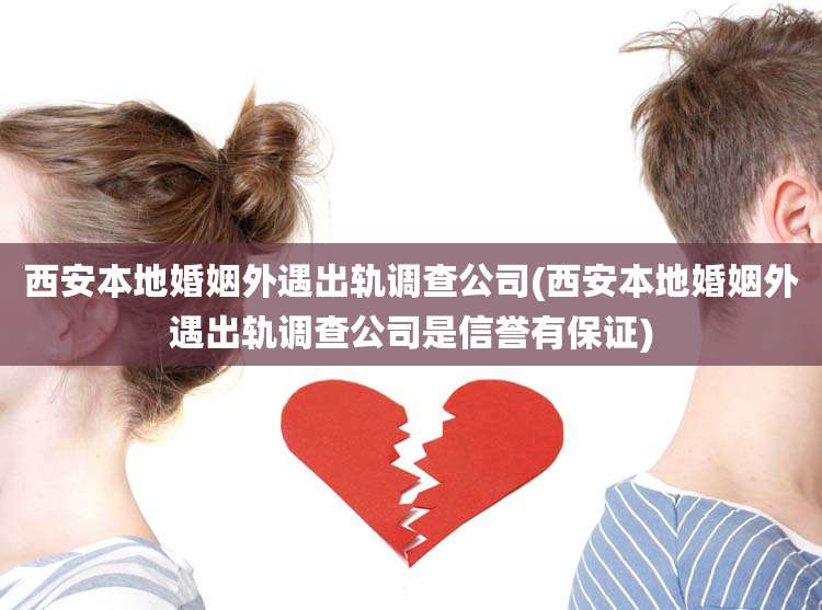 西安本地婚姻外遇出轨调查公司(西安本地婚姻外遇出轨调查公司是信誉有保证)