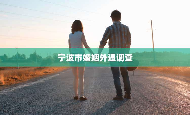 宁波市婚姻外遇调查
