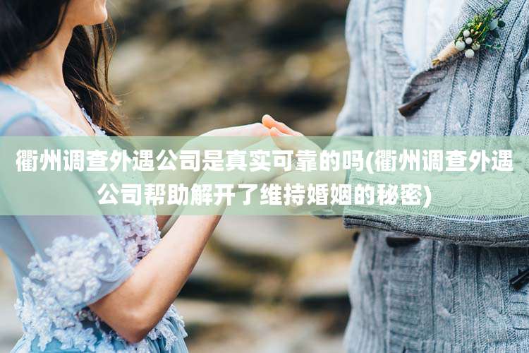衢州调查外遇公司是真实可靠的吗(衢州调查外遇公司帮助解开了维持婚姻的秘密)