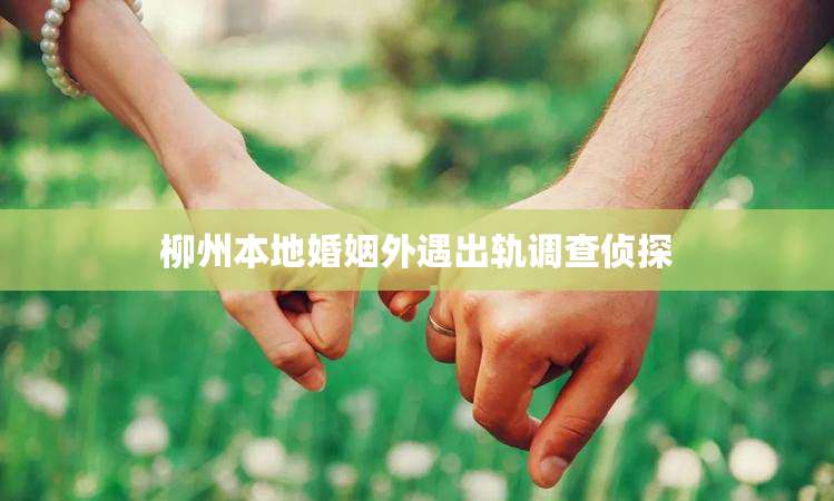 柳州本地婚姻外遇出轨调查侦探