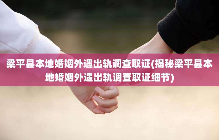 梁平县本地婚姻外遇出轨调查取证(揭秘梁平县本地婚姻外遇出轨调查取证细节)