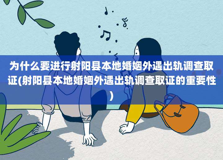 为什么要进行射阳县本地婚姻外遇出轨调查取证(射阳县本地婚姻外遇出轨调查取证的重要性)