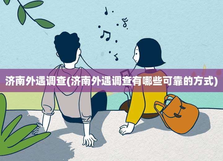 济南外遇调查(济南外遇调查有哪些可靠的方式)