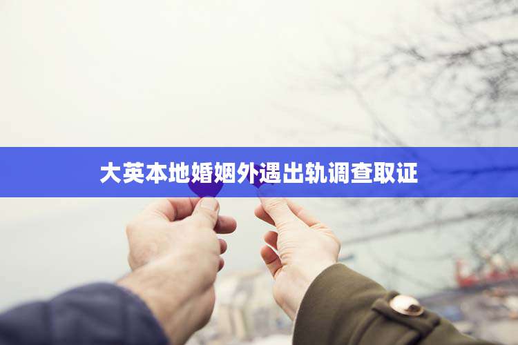 大英本地婚姻外遇出轨调查取证