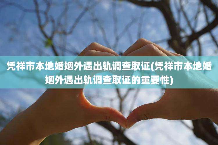 凭祥市本地婚姻外遇出轨调查取证(凭祥市本地婚姻外遇出轨调查取证的重要性)