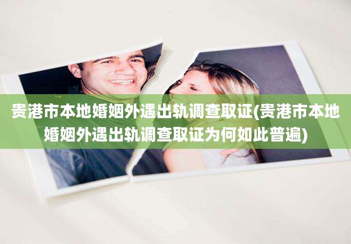 贵港市本地婚姻外遇出轨调查取证(贵港市本地婚姻外遇出轨调查取证为何如此普遍)