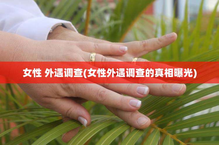 女性 外遇调查(女性外遇调查的真相曝光)